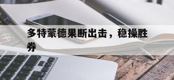 B体育网站-多特蒙德果断出击，稳操胜券的简单介绍